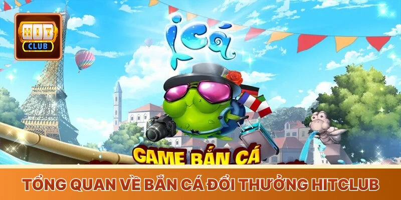 Tổng quan về game bắn cá đổi thưởng Hitclub